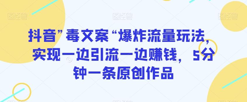 抖音”毒文案“爆炸流量玩法，实现一边引流一边赚钱，5分钟一条原创作品【揭秘】-179创客网