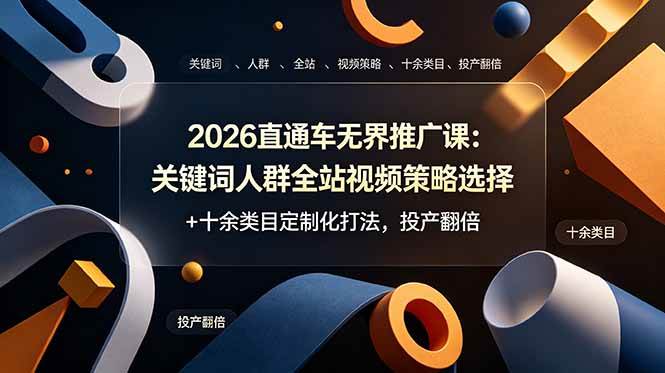 （19101期）2026直通车无界推广课：关键词人群全站视频策略选择+十余类目定制化打法，投产翻倍-179创客网