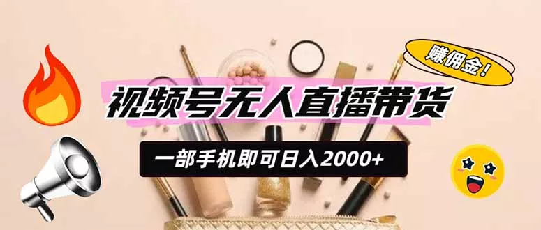 视频号无人直播带货，一部手机即可日入2000+，躺赚商家CPS佣金-179创客网