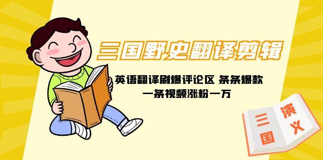 (9264期)三国野史翻译剪辑 英语翻译刷爆评论区 条条爆款一条视频涨粉1w+附888G素材-179创客网