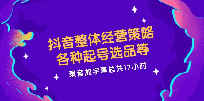 抖音整体经营策略，各种起号选品等  录音加字幕总共17小时-179创客网