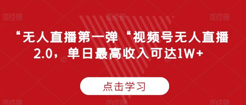“无人直播第一弹“视频号无人直播2.0，单日最高收入可达1W+【揭秘】-179创客网