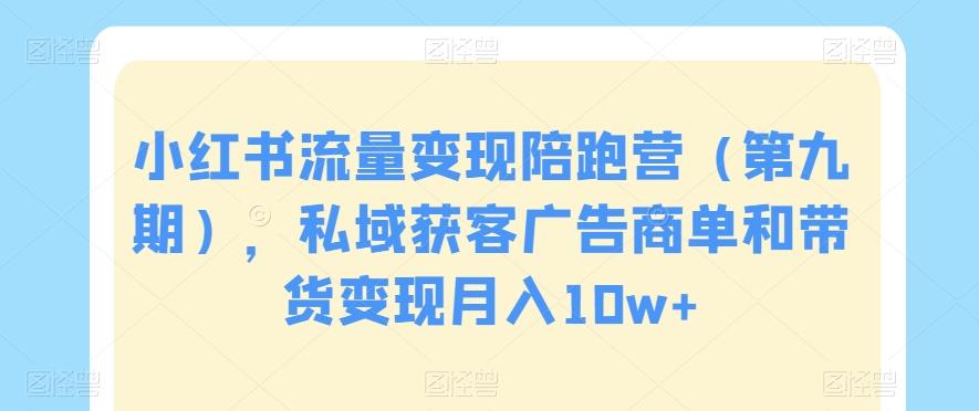 小红书流量变现陪跑营（第九期），私域获客广告商单和带货变现月入10w+-179创客网