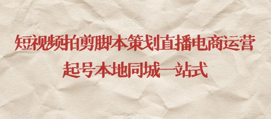 短视频拍剪脚本策划直播电商运营起号本地同城一站式-179创客网