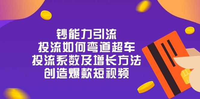 钞 能 力 引 流：投流弯道超车，投流系数及增长方法，创造爆款短视频-20节-179创客网