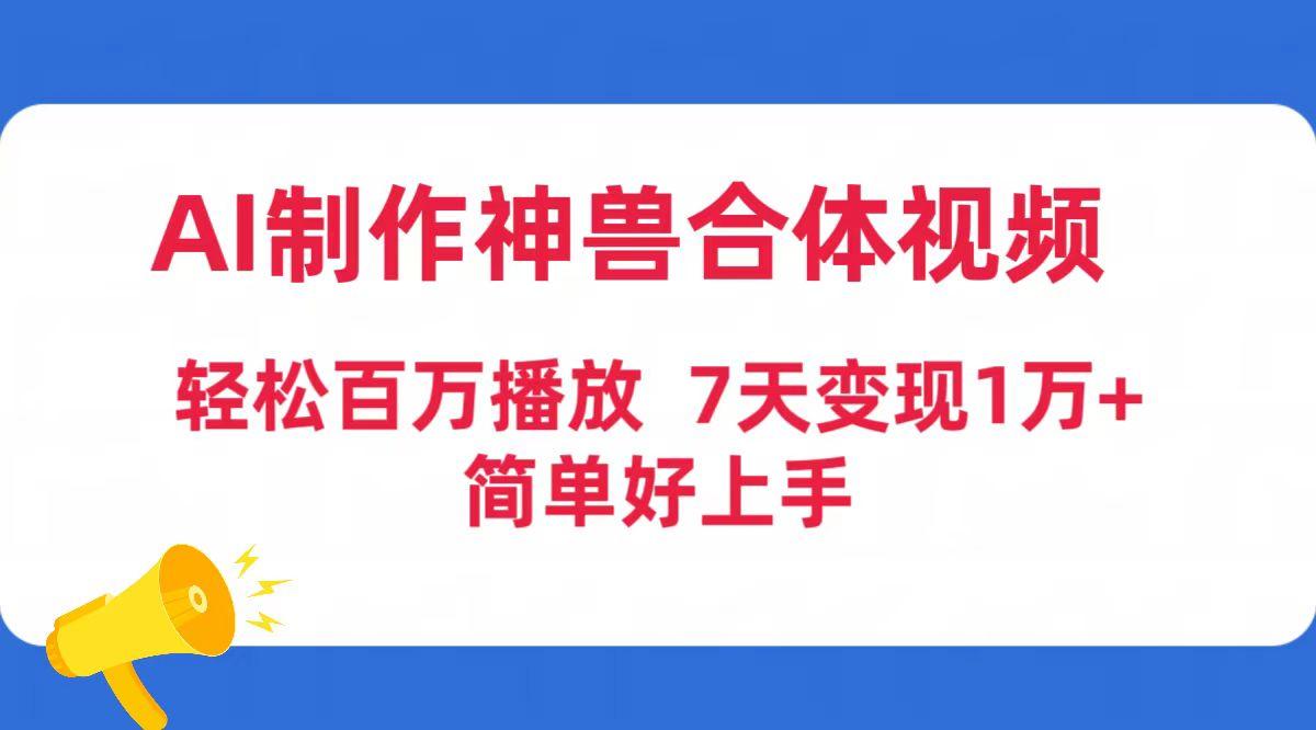 (9600期)AI制作神兽合体视频，轻松百万播放，七天变现1万+简单好上手(工具+素材)-179创客网