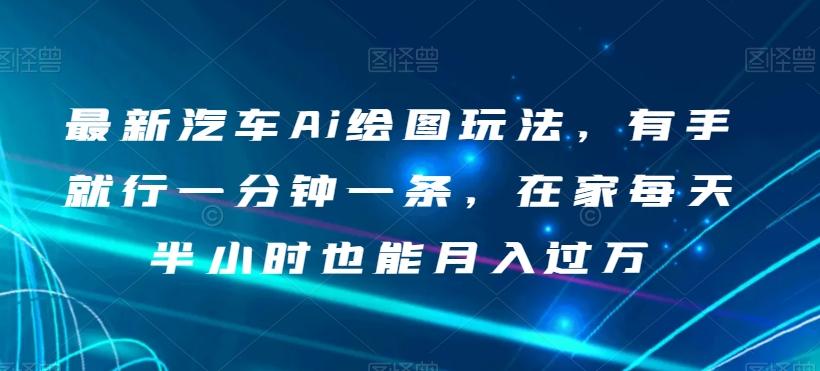 最新汽车Ai绘图玩法，有手就行一分钟一条，在家每天半小时也能月入过万【揭秘】-179创客网
