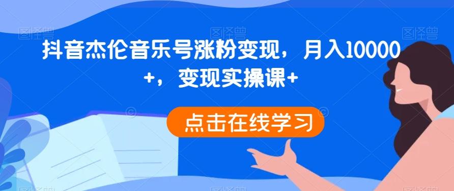 抖音杰伦音乐号涨粉变现，月入10000+，变现实操课+-179创客网