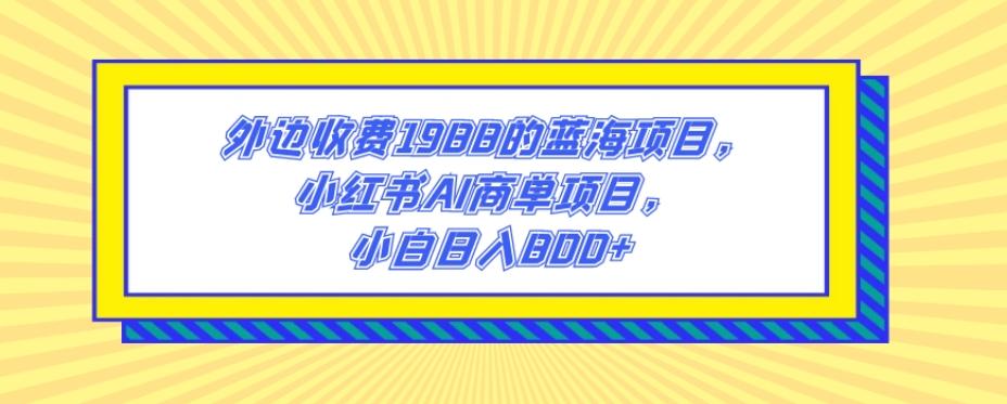 外边收费1988的蓝海项目，小红书AI商单项目，小白日入800+-179创客网