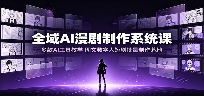 全域AI漫剧制作系统课：多款AI工具教学，图文数字人短剧批量制作落地-179创客网