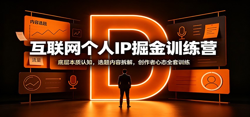 互联网个人IP掘金训练营：底层本质认知，选题内容拆解，创作者心态全套训练-179创客网