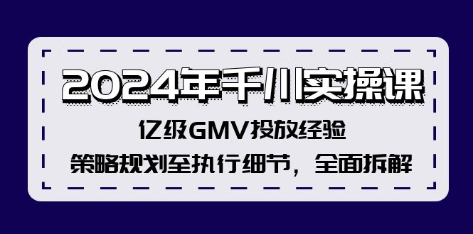 2024年千川实操课，亿级GMV投放经验，策略规划至执行细节，全面拆解-179创客网