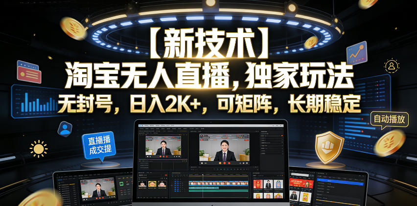 【新技术】淘宝无人直播，独家玩法，无封号，日入2K+，可矩阵，长期稳定【揭秘】-179创客网