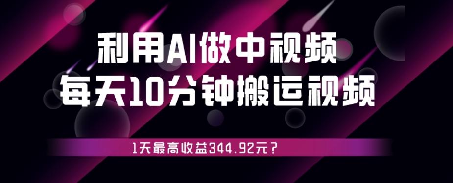 利用AI做中视频，每天10分钟搬运国外视频，1天最高收益344.92元？-179创客网