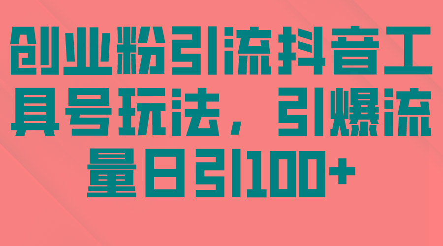 (9917期)创业粉引流抖音工具号玩法，引爆流量日引100+-179创客网