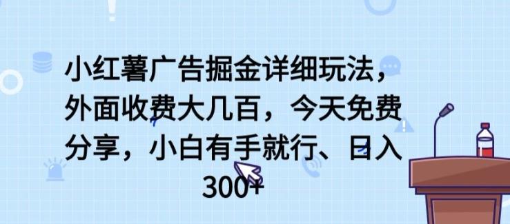 小红薯广告掘金详细玩法，外面收费大几百，小白有手就行，日入300+【揭秘】-179创客网
