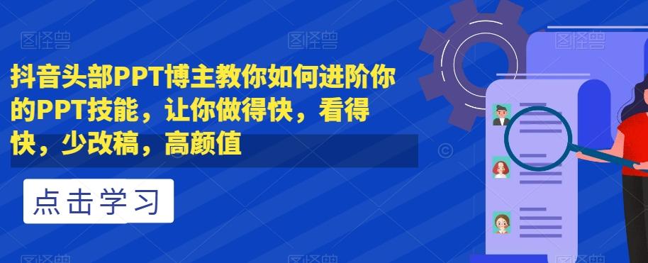 抖音头部PPT博主教你如何进阶你的PPT技能，让你做得快，看得快，少改稿，高颜值-179创客网