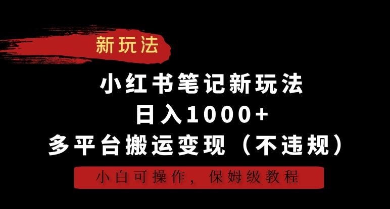 小红书笔记新玩法，日入1000+，多平台搬运变现(不违规)，小白可操作，保姆级教程【揭秘】-179创客网