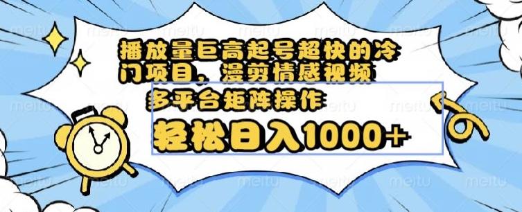 播放量巨高起号超快的冷门项目，漫剪情感视频，可多平台矩阵操作，轻松日入1000+【揭秘】-179创客网