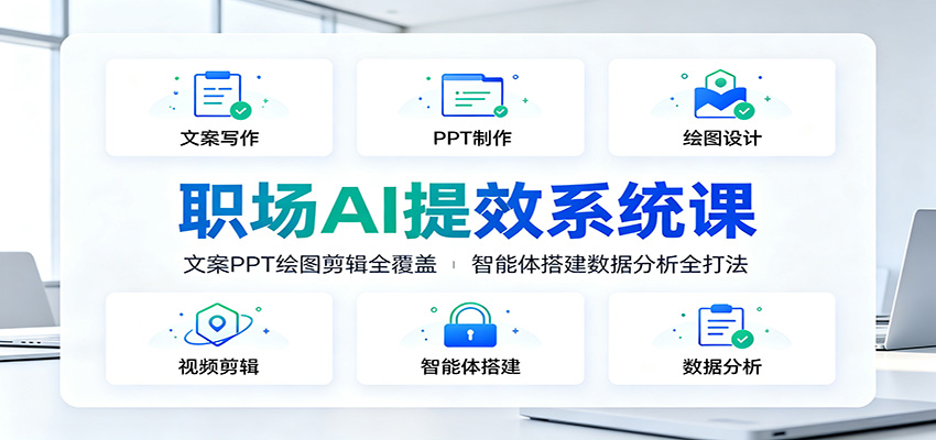 职场AI提效系统课：文案PPT绘图剪辑全覆盖，智能体搭建数据分析全打法-179创客网