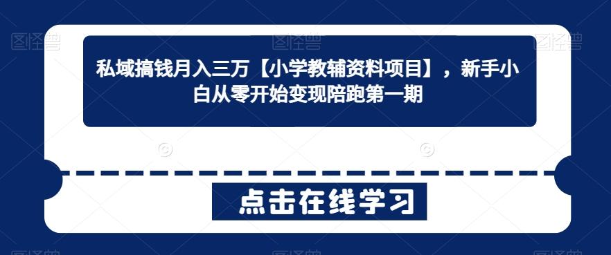 私域搞钱月入三万【小学教辅资料项目】，新手小白从零开始变现陪跑第一期-179创客网
