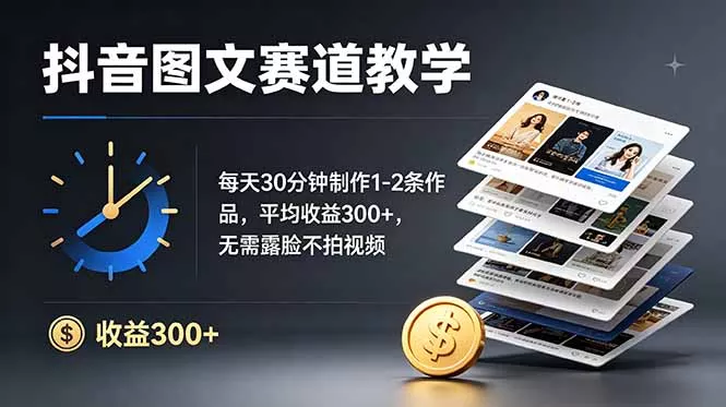 抖音图文赛道教学：每天30分钟制作1-2条作品，平均收益300+，无需露脸不拍视频-179创客网