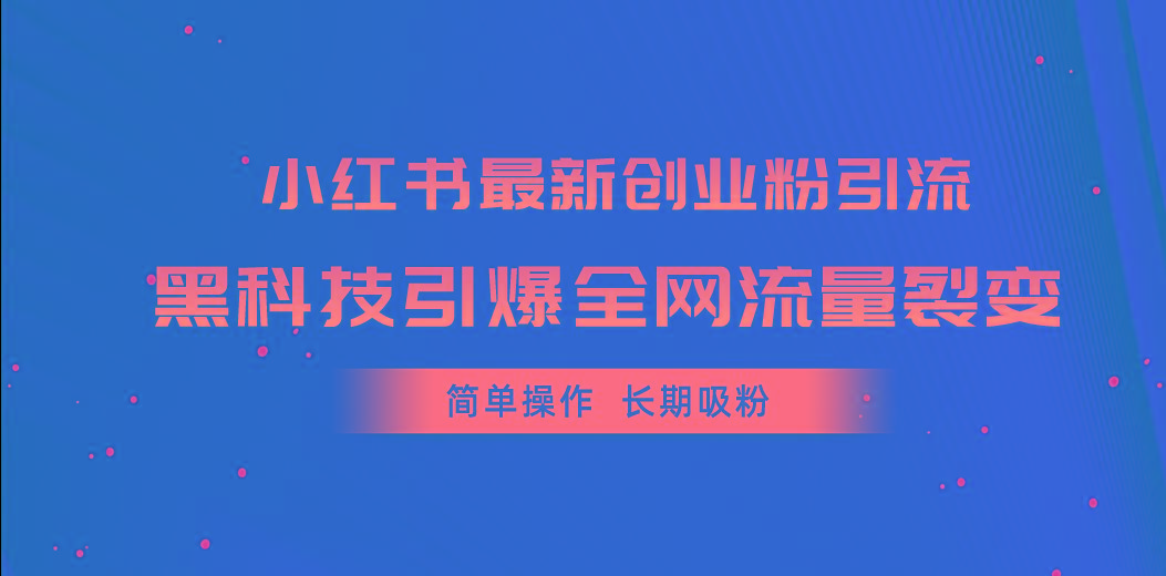 小红书最新创业粉引流，黑科技引爆全网流量裂变，简单操作长期吸粉-网创资源