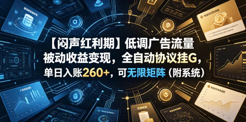 【闷声红利期】低调广告流量被动收益变现，全自动协议挂G，单日入账260+，可无限矩阵(附系统)【揭秘】-179创客网