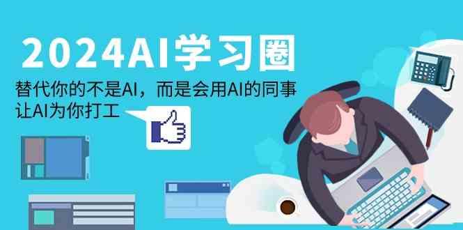 2024AI学习圈：替代你的不是AI，而是会用AI的同事，让AI为你打工-179创客网