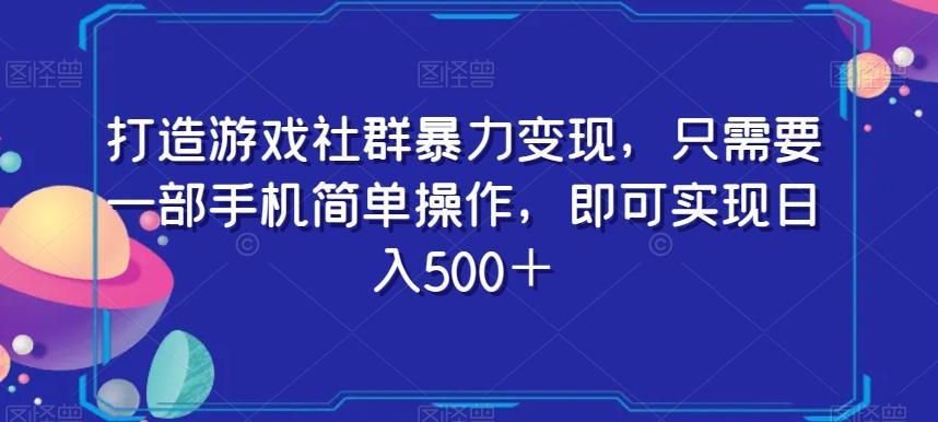 打造游戏社群暴力变现，只需要一部手机简单操作，即可实现日入500＋【揭秘】-179创客网
