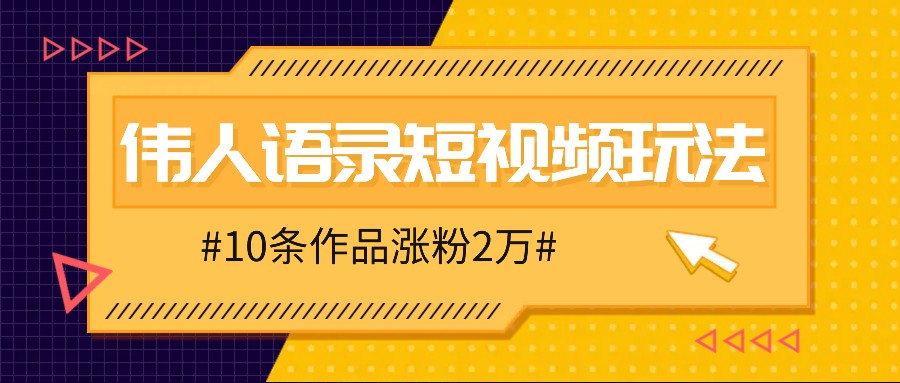 人人可做的伟人语录视频玩法，零成本零门槛，10条作品轻松涨粉2万-179创客网