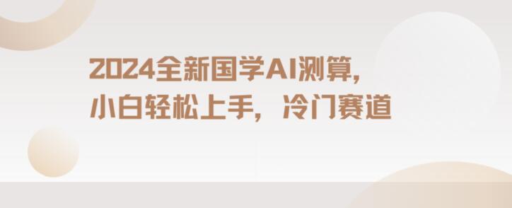 2024国学AI测算，小白轻松上手，长期蓝海项目【揭秘】-179创客网
