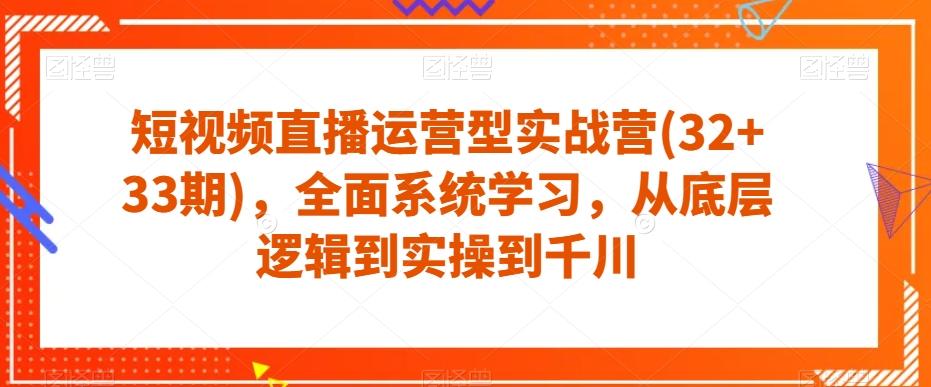 短视频直播运营型实战营(32+33期)，全面系统学习，从底层逻辑到实操到千川-179创客网