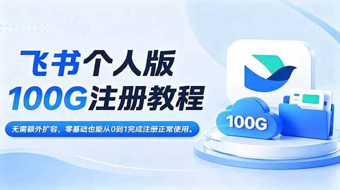 （18943期）飞书个人版100G注册教程,无需额外扩容，零基础也能从0到1完成注册正常使用。-179创客网