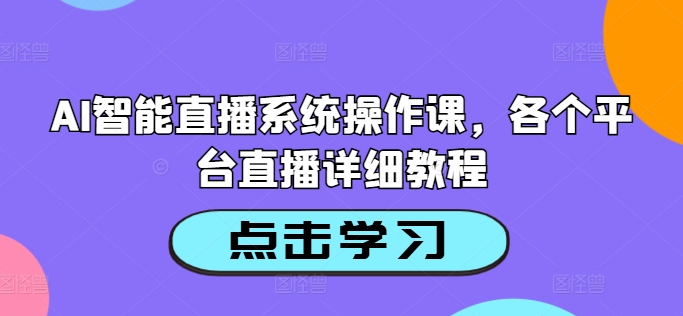 AI智能直播系统操作课，各个平台直播详细教程-179创客网