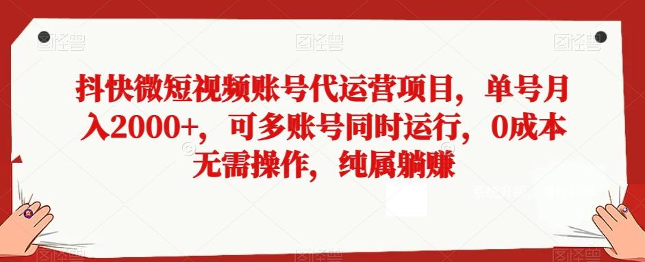 抖快微短视频账号代运营项目，单号月入2000+，可多账号同时运行，0成本无需操作，纯属躺赚【揭秘】-网创资源