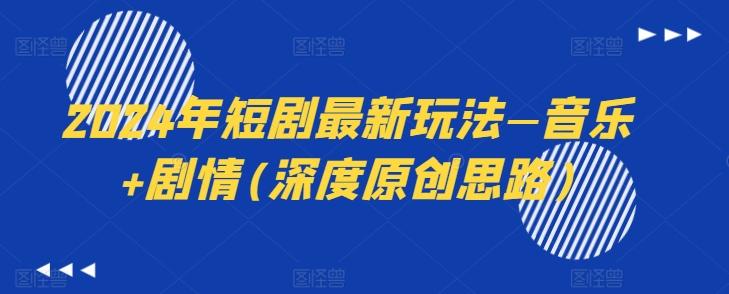 2024年短剧最新玩法—音乐+剧情(深度原创思路)-179创客网