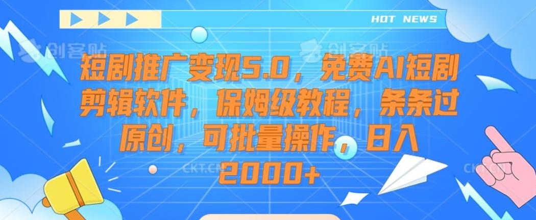 短剧推广变现5.0，免费AI短剧剪辑软件，保姆级教程，条条过原创，可批量操作，日入2000+【揭秘】-179创客网