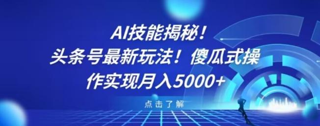 AI技能揭秘！头条号最新玩法！傻瓜式操作实现月入5000+-179创客网