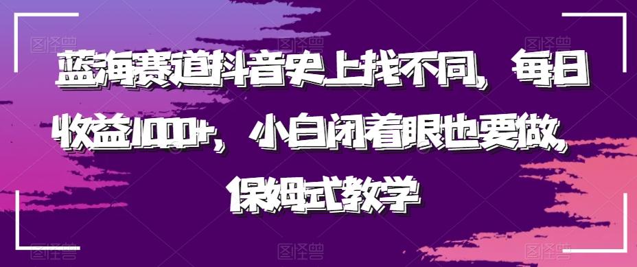 蓝海赛道抖音史上找不同，每日收益1000+，小白闭着眼也要做，保姆式教学-179创客网