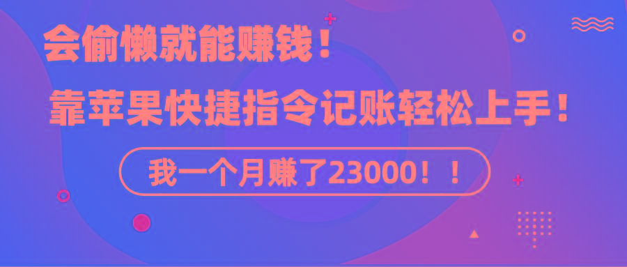 《会偷懒就能赚钱！靠苹果快捷指令自动记账轻松上手，一个月变现23000！》-179创客网