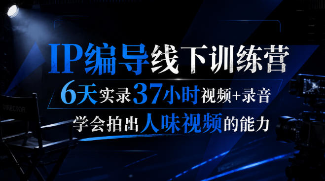 后浪·IP编导线下训练营，6天实录37小时视频+录音，学会拍出人味视频的能力-179创客网