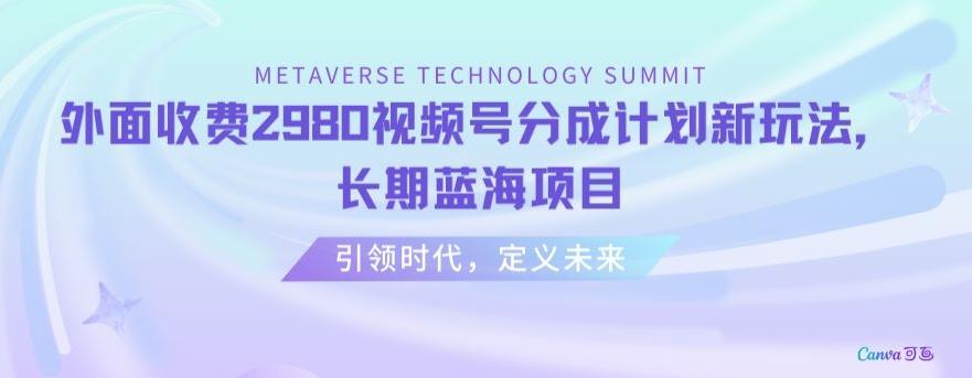 外面收费2980视频号分成计划最新玩法，长期蓝海项目【揭秘】-179创客网