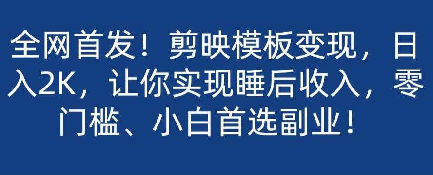 全网首发！剪映模板变现，日入2K，让你实现睡后收入，零门槛、小白首选副业！-179创客网