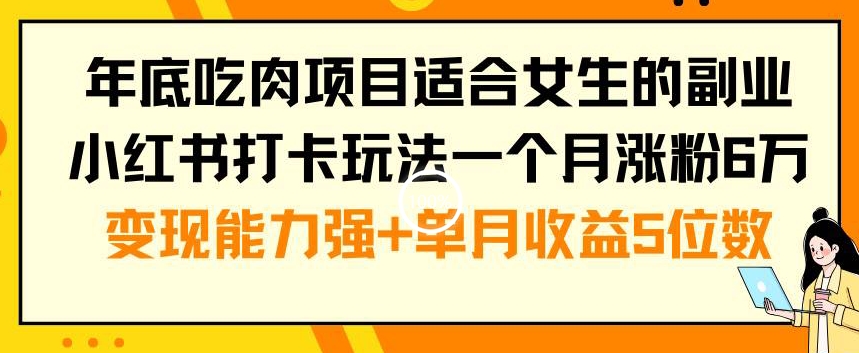 年底吃肉项目适合女生的副业小红书打卡玩法一个月涨粉6万+变现能力强+单月收益5位数【揭秘】-179创客网