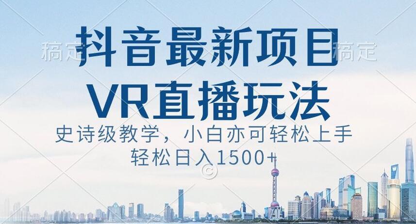 抖音最新VR直播玩法，史诗级教学，小白也可轻松上手轻松日入1500+【揭秘】-179创客网