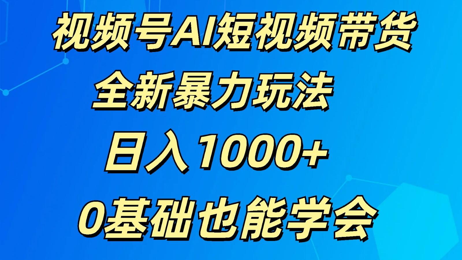 视频号AI短视频带货掘金计划全新暴力玩法 日入1000+ 0基础也能学会-179创客网