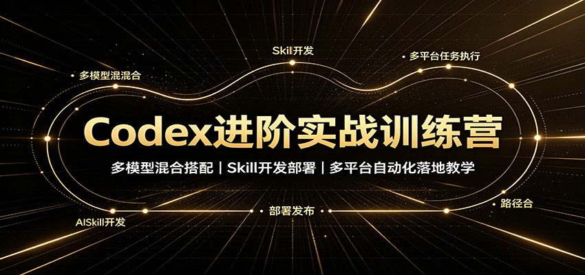 Codex进阶实战训练营：多模型混合搭配，Skill开发部署，多平台自动化落地教学-179创客网