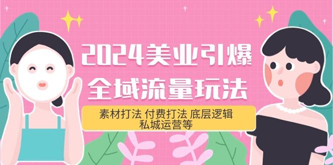 (9867期)2024美业-引爆全域流量玩法，素材打法 付费打法 底层逻辑 私城运营等(31节)-179创客网