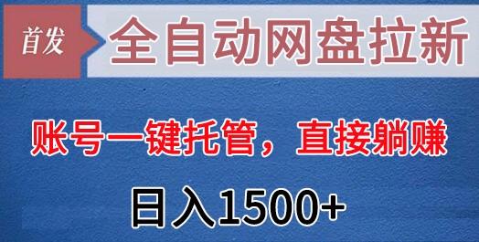 全自动网盘拉新，账号一键托管，直接躺赚，日入1500+(可放大，可团队)-179创客网